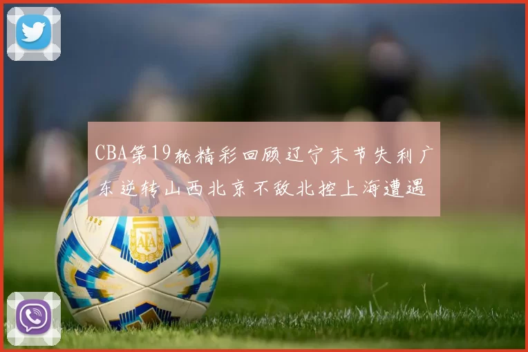 CBA第19轮精彩回顾辽宁末节失利广东逆转山西北京不敌北控上海遭遇浙江重创