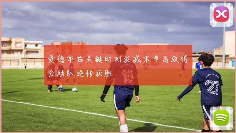 爱德华兹关键时刻发威末节高效得分助队逆转获胜