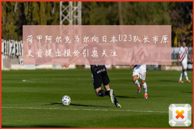 荷甲阿尔克马尔向日本U23队长市原吏音提出报价引发关注