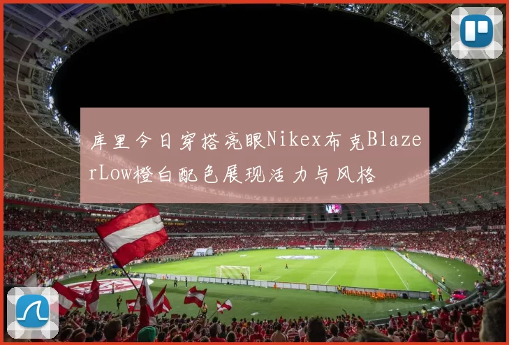 库里今日穿搭亮眼Nikex布克BlazerLow橙白配色展现活力与风格