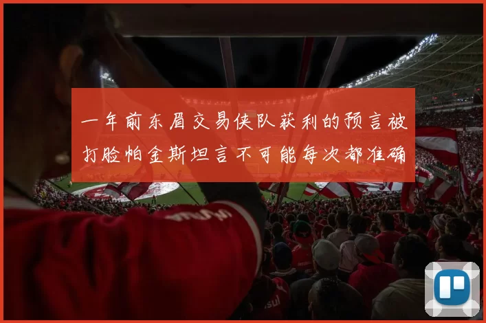 一年前东眉交易侠队获利的预言被打脸帕金斯坦言不可能每次都准确